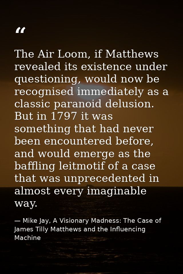 The Air Loom, if Matthews revealed its existence under questioning, would now be recognised immediately as a classic par — Mike Jay, A Visionary Madness: The Case of James Tilly Matthews and the Influencing Machine