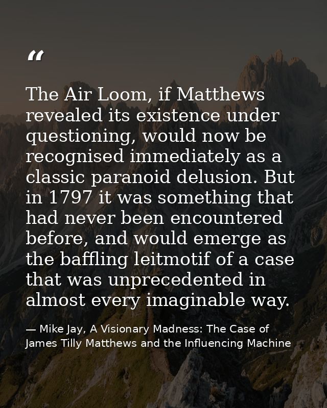 The Air Loom, if Matthews revealed its existence under questioning, would now be recognised immediately as a classic par — Mike Jay, A Visionary Madness: The Case of James Tilly Matthews and the Influencing Machine