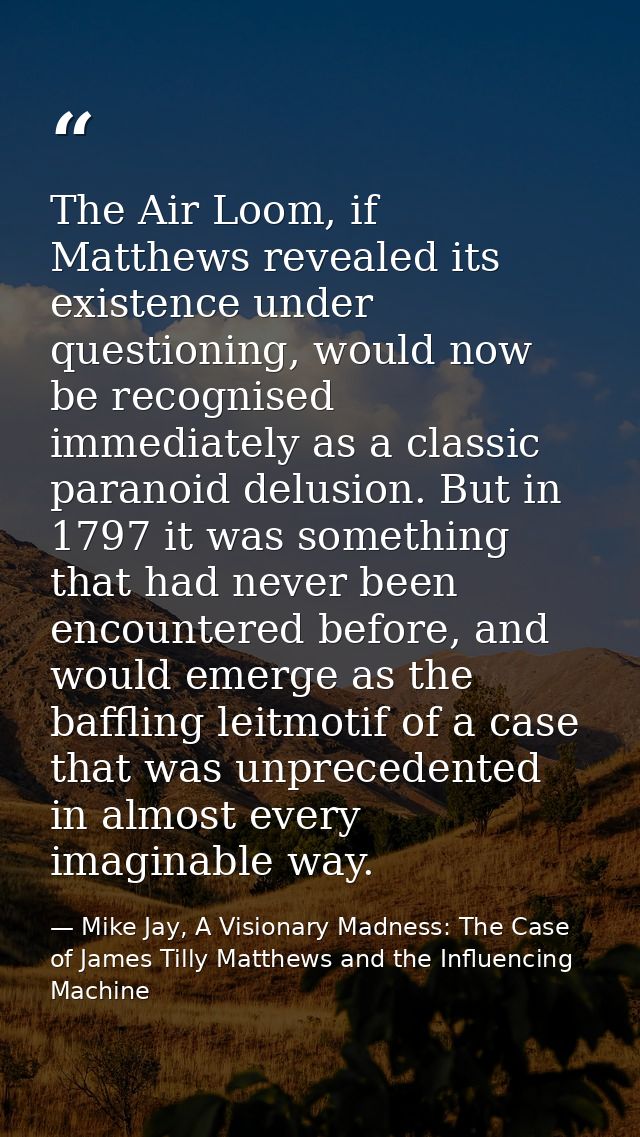 The Air Loom, if Matthews revealed its existence under questioning, would now be recognised immediately as a classic par — Mike Jay, A Visionary Madness: The Case of James Tilly Matthews and the Influencing Machine