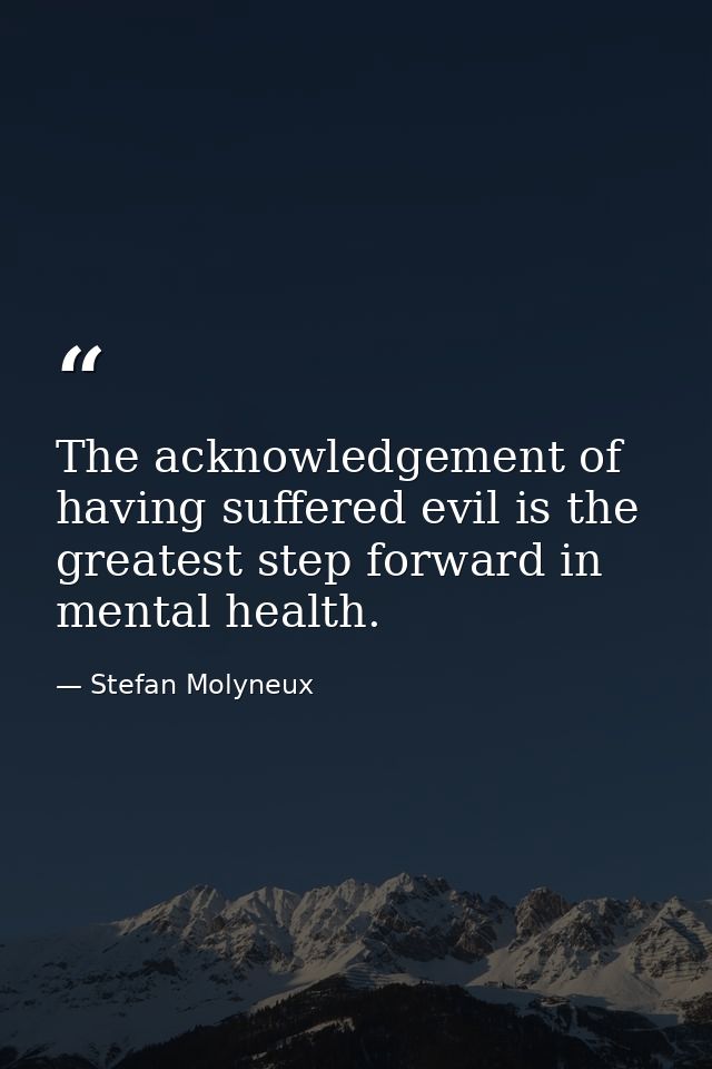 The acknowledgement of having suffered evil is the greatest step forward in mental health. — Stefan Molyneux