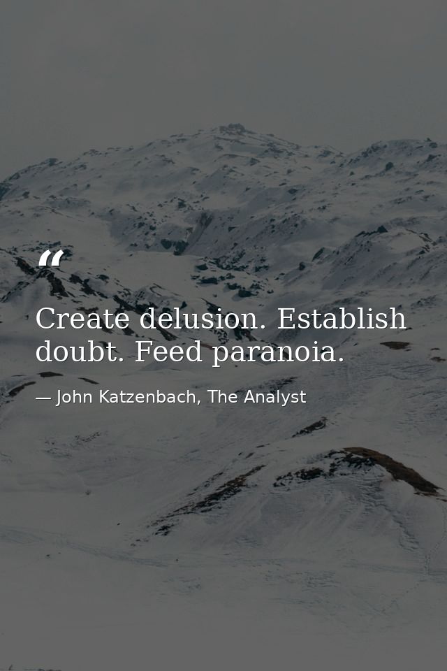 Create delusion. Establish doubt. Feed paranoia. — John Katzenbach, The Analyst