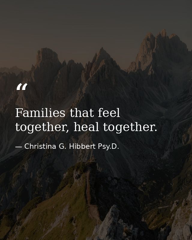 Families that feel together, heal together. — Christina G. Hibbert Psy.D.