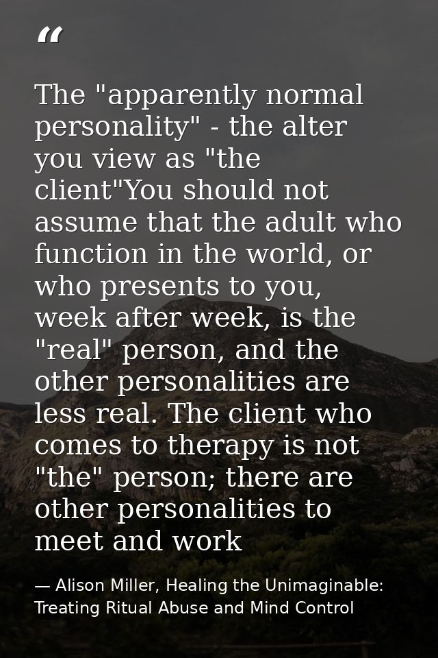 The "apparently normal personality" - the alter you view as "the client"You should not assume that the adult who functio — Alison Miller, Healing the Unimaginable: Treating Ritual Abuse and Mind Control