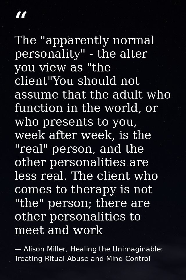 The "apparently normal personality" - the alter you view as "the client"You should not assume that the adult who functio — Alison Miller, Healing the Unimaginable: Treating Ritual Abuse and Mind Control