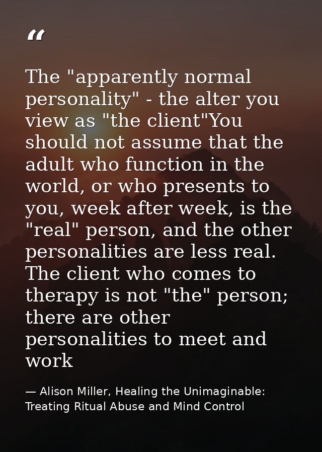 The "apparently normal personality" - the alter you view as "the client"You should not assume that the adult who functio — Alison Miller, Healing the Unimaginable: Treating Ritual Abuse and Mind Control