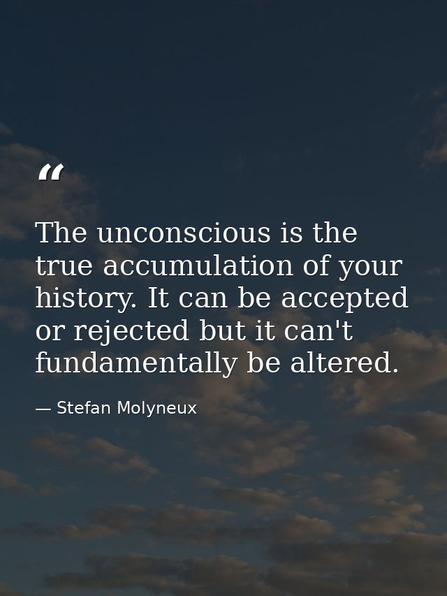 The unconscious is the true accumulation of your history. It can be accepted or rejected but it can't fundamentally be a — Stefan Molyneux
