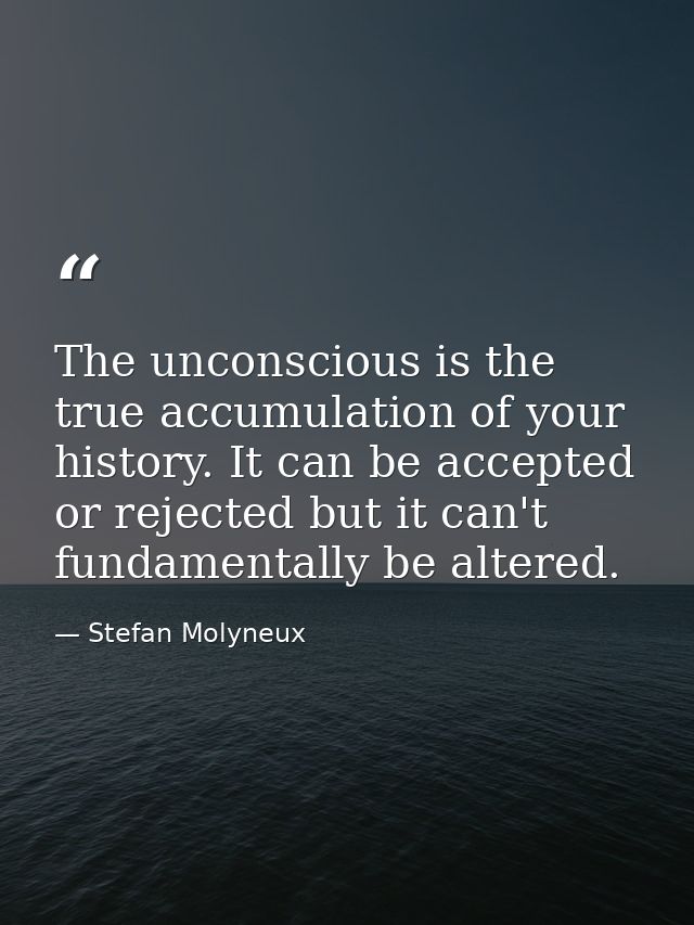 The unconscious is the true accumulation of your history. It can be accepted or rejected but it can't fundamentally be a — Stefan Molyneux
