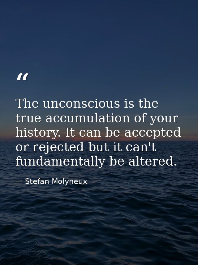 The unconscious is the true accumulation of your history. It can be accepted or rejected but it can't fundamentally be a — Stefan Molyneux