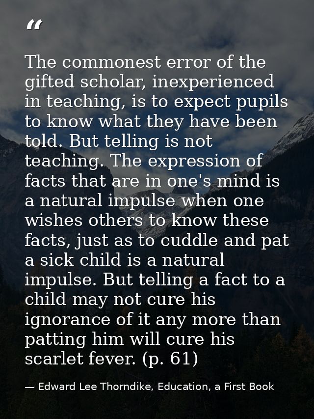 The commonest error of the gifted scholar, inexperienced in teaching, is to expect pupils to know what they have been to — Edward Lee Thorndike, Education, a First Book