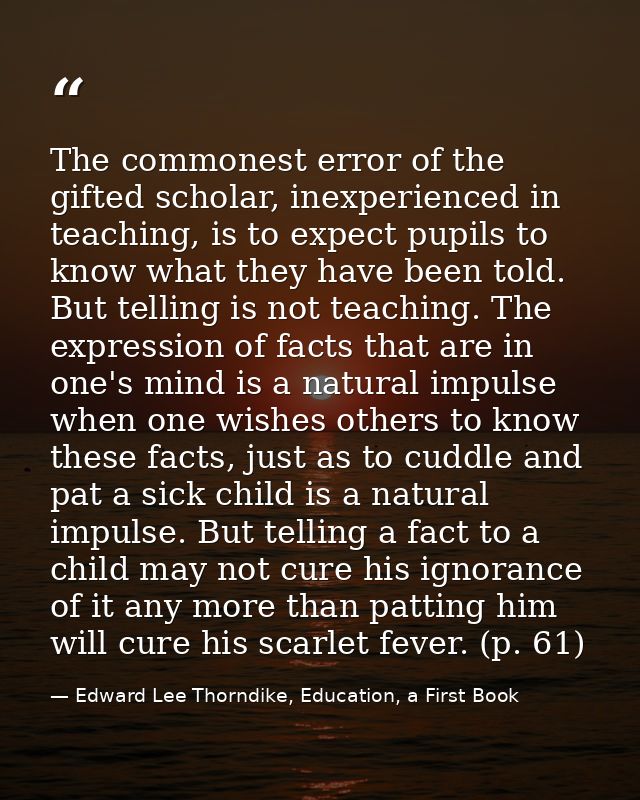 The commonest error of the gifted scholar, inexperienced in teaching, is to expect pupils to know what they have been to — Edward Lee Thorndike, Education, a First Book