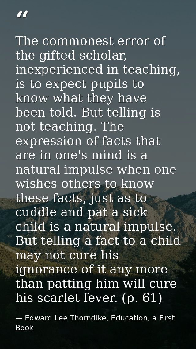 The commonest error of the gifted scholar, inexperienced in teaching, is to expect pupils to know what they have been to — Edward Lee Thorndike, Education, a First Book