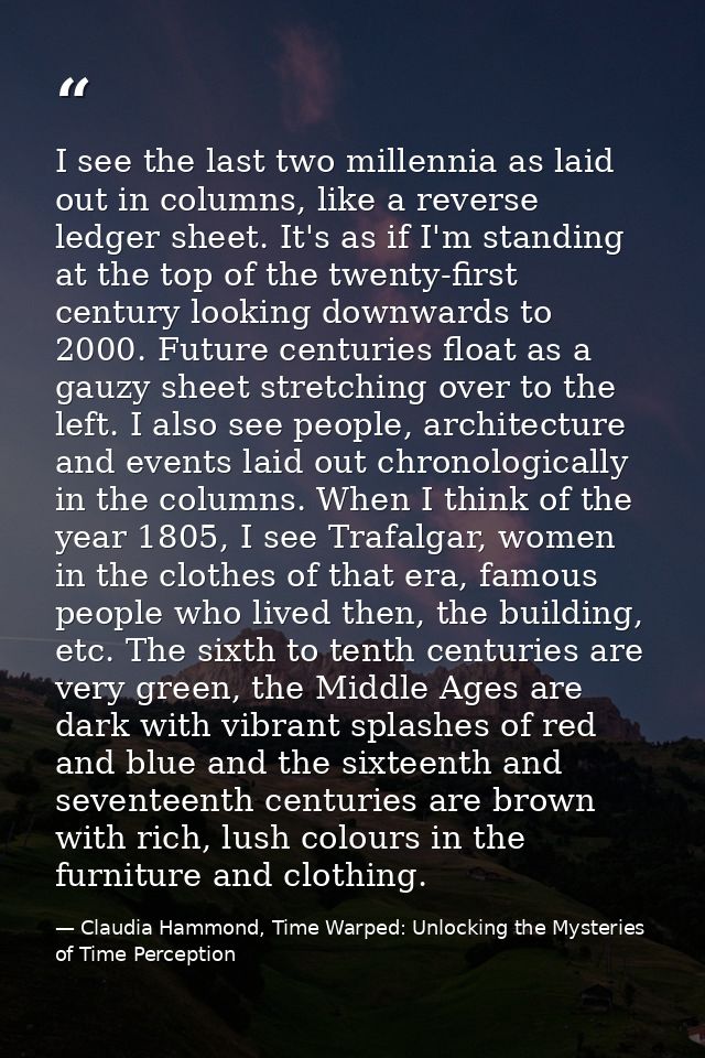 I see the last two millennia as laid out in columns, like a reverse ledger sheet. It's as if I'm standing at the top of  — Claudia Hammond, Time Warped: Unlocking the Mysteries of Time Perception