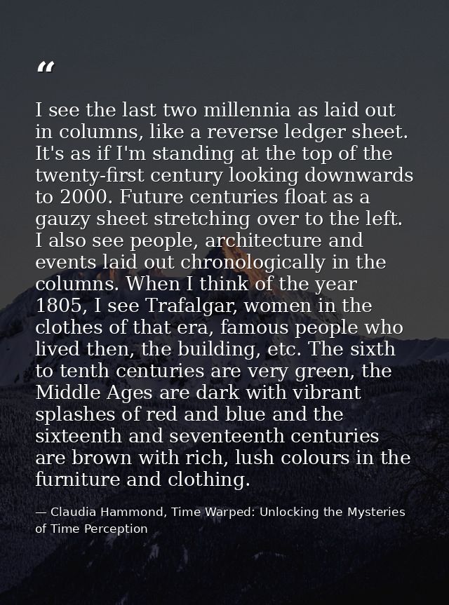 I see the last two millennia as laid out in columns, like a reverse ledger sheet. It's as if I'm standing at the top of  — Claudia Hammond, Time Warped: Unlocking the Mysteries of Time Perception