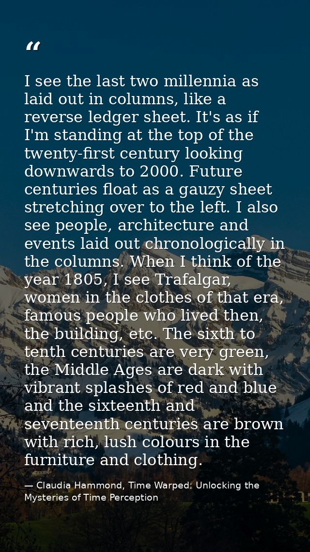 I see the last two millennia as laid out in columns, like a reverse ledger sheet. It's as if I'm standing at the top of  — Claudia Hammond, Time Warped: Unlocking the Mysteries of Time Perception