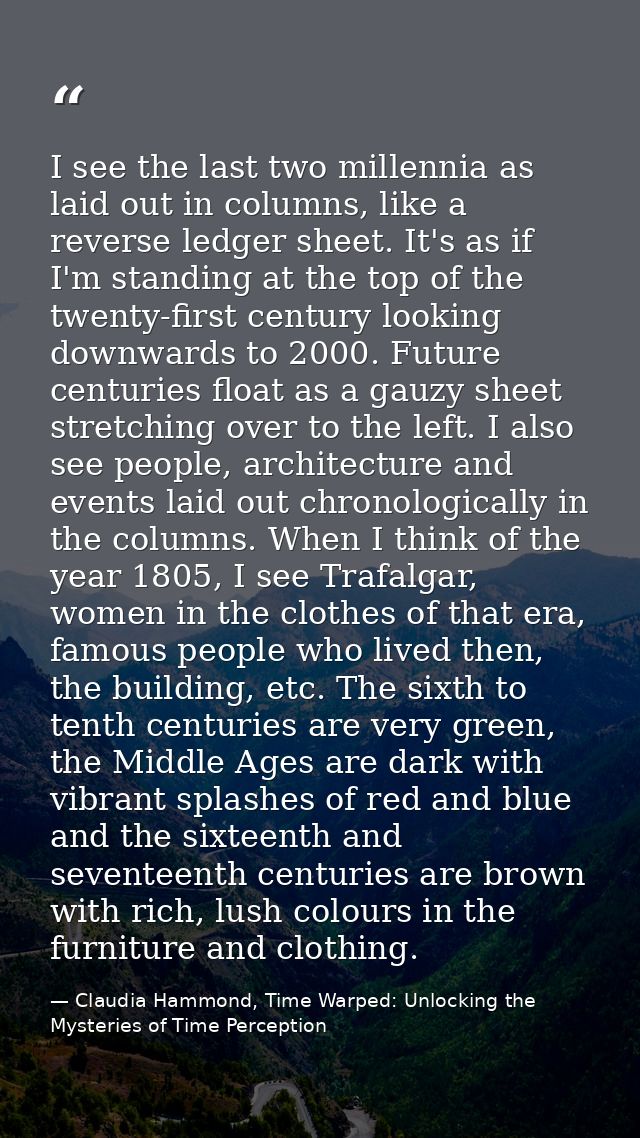 I see the last two millennia as laid out in columns, like a reverse ledger sheet. It's as if I'm standing at the top of  — Claudia Hammond, Time Warped: Unlocking the Mysteries of Time Perception