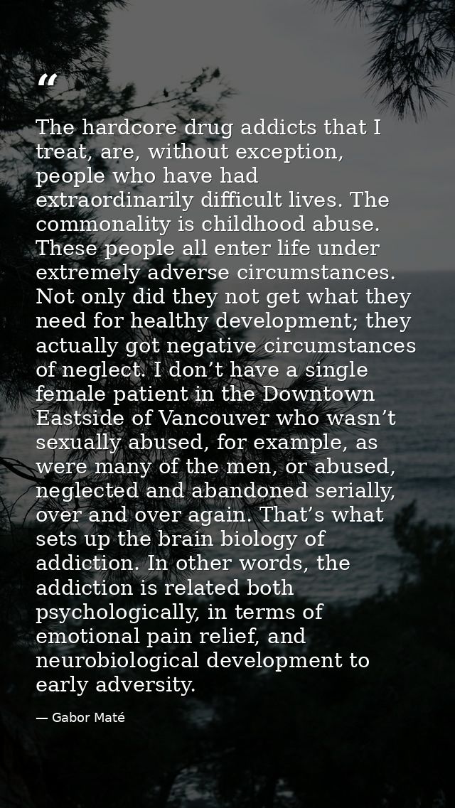 The hardcore drug addicts that I treat, are, without exception, people who have had extraordinarily difficult lives. The — Gabor Maté