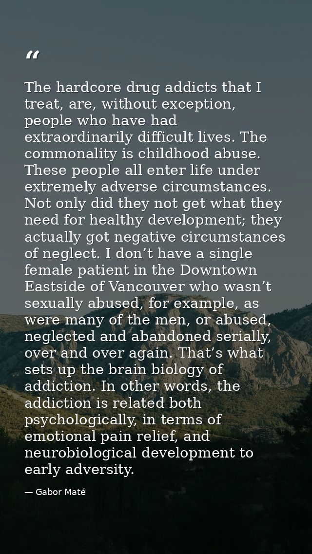 The hardcore drug addicts that I treat, are, without exception, people who have had extraordinarily difficult lives. The — Gabor Maté