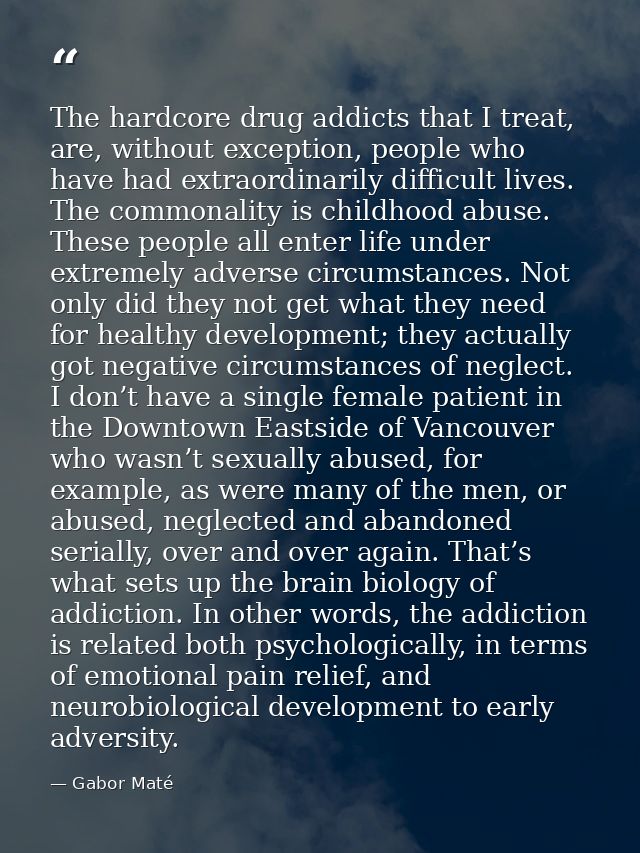 The hardcore drug addicts that I treat, are, without exception, people who have had extraordinarily difficult lives. The — Gabor Maté