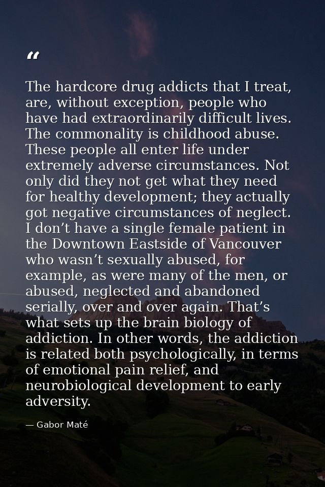 The hardcore drug addicts that I treat, are, without exception, people who have had extraordinarily difficult lives. The — Gabor Maté