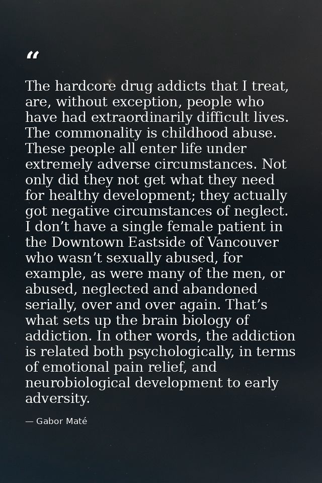 The hardcore drug addicts that I treat, are, without exception, people who have had extraordinarily difficult lives. The — Gabor Maté