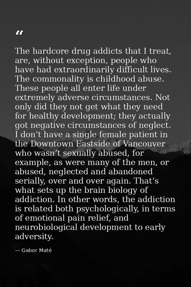 The hardcore drug addicts that I treat, are, without exception, people who have had extraordinarily difficult lives. The — Gabor Maté