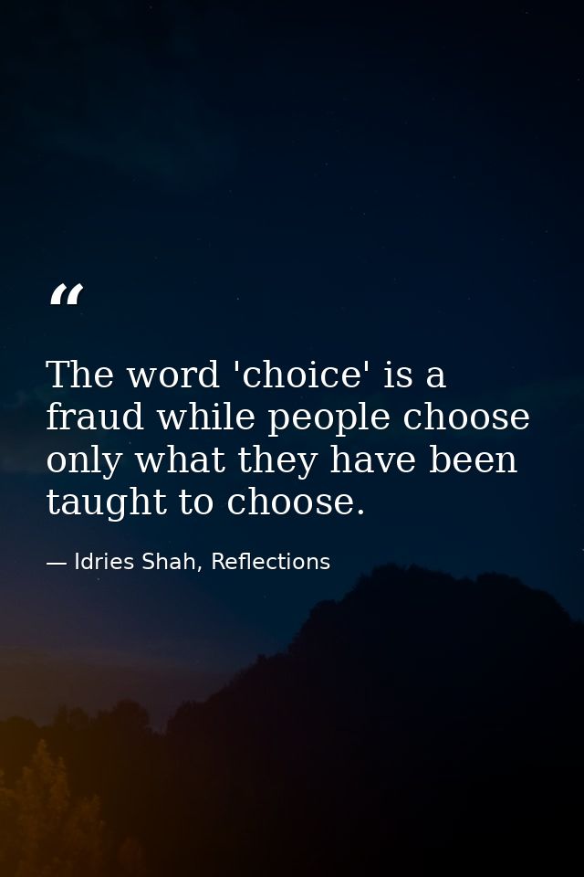 The word 'choice' is a fraud while people choose only what they have been taught to choose. — Idries Shah, Reflections