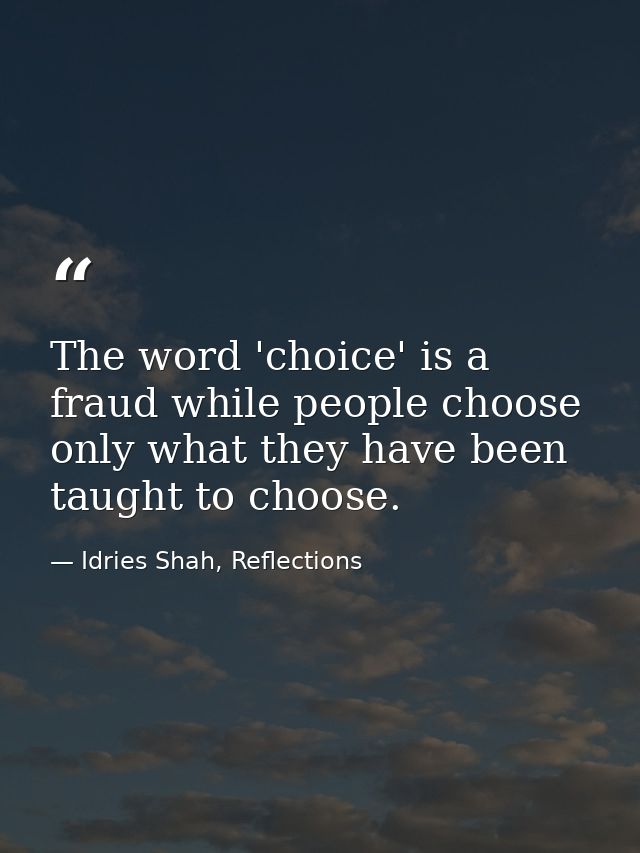 The word 'choice' is a fraud while people choose only what they have been taught to choose. — Idries Shah, Reflections