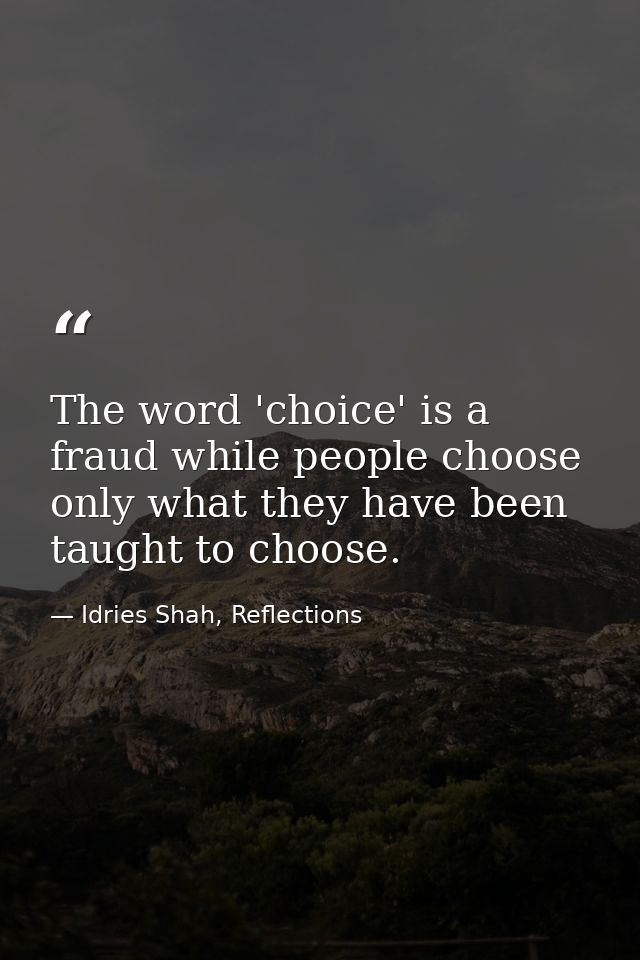 The word 'choice' is a fraud while people choose only what they have been taught to choose. — Idries Shah, Reflections