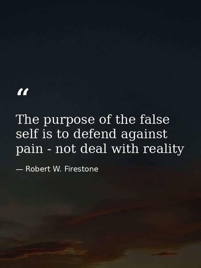 The purpose of the false self is to defend against pain - not deal with reality — Robert W. Firestone