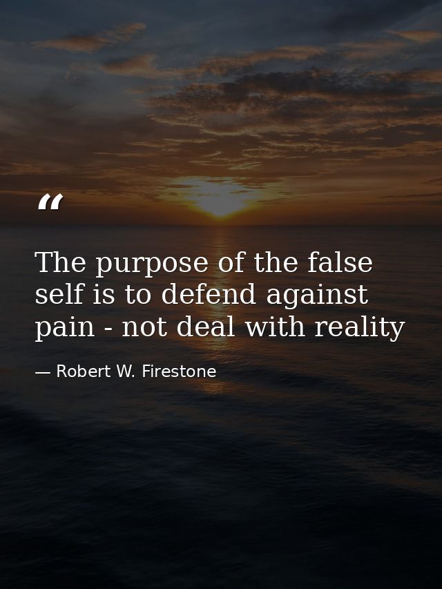 The purpose of the false self is to defend against pain - not deal with reality — Robert W. Firestone