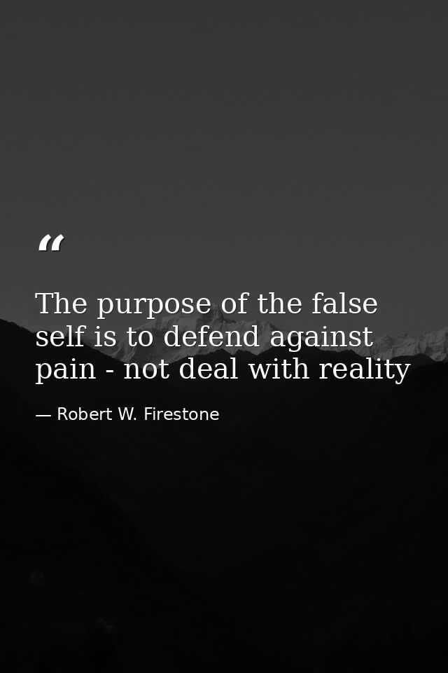 The purpose of the false self is to defend against pain - not deal with reality — Robert W. Firestone