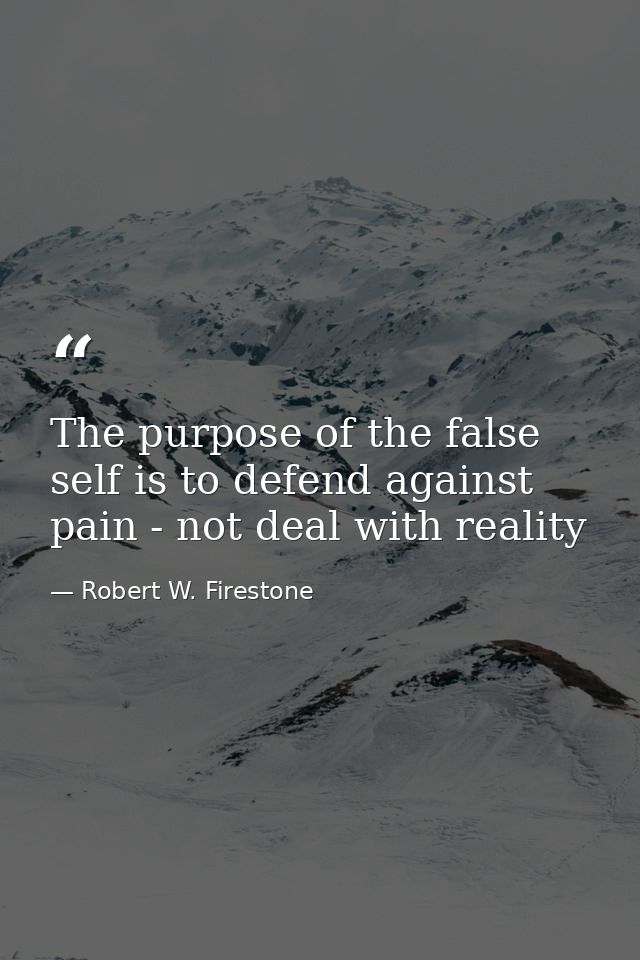The purpose of the false self is to defend against pain - not deal with reality — Robert W. Firestone