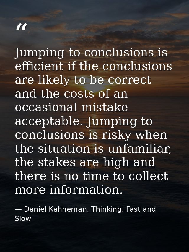 Jumping to conclusions is efficient if the conclusions are likely to be correct and the costs of an occasional mistake a — Daniel Kahneman, Thinking, Fast and Slow