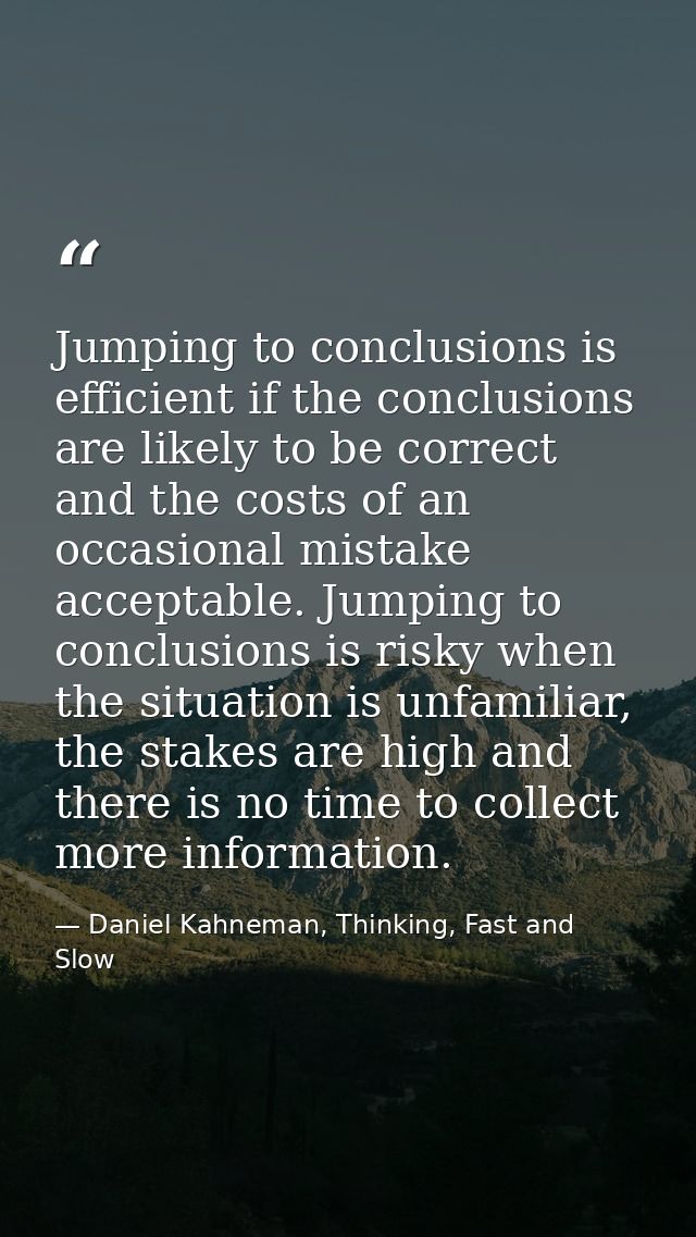 Jumping to conclusions is efficient if the conclusions are likely to be correct and the costs of an occasional mistake a — Daniel Kahneman, Thinking, Fast and Slow