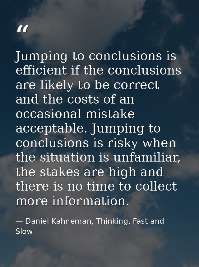 Jumping to conclusions is efficient if the conclusions are likely to be correct and the costs of an occasional mistake a — Daniel Kahneman, Thinking, Fast and Slow