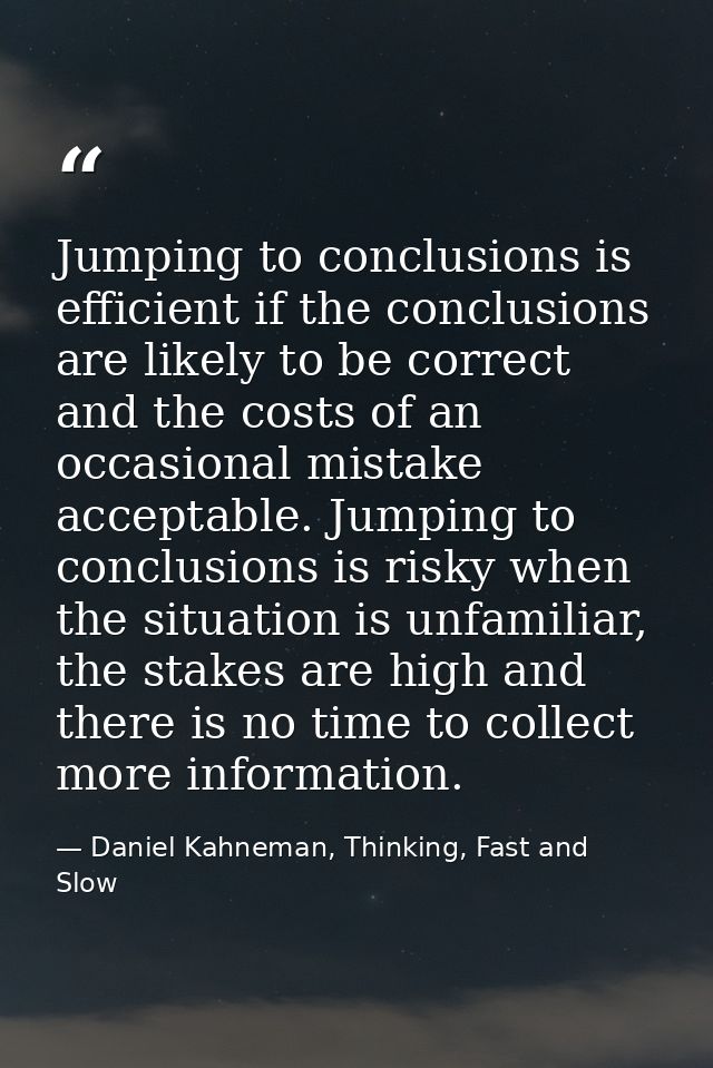 Jumping to conclusions is efficient if the conclusions are likely to be correct and the costs of an occasional mistake a — Daniel Kahneman, Thinking, Fast and Slow
