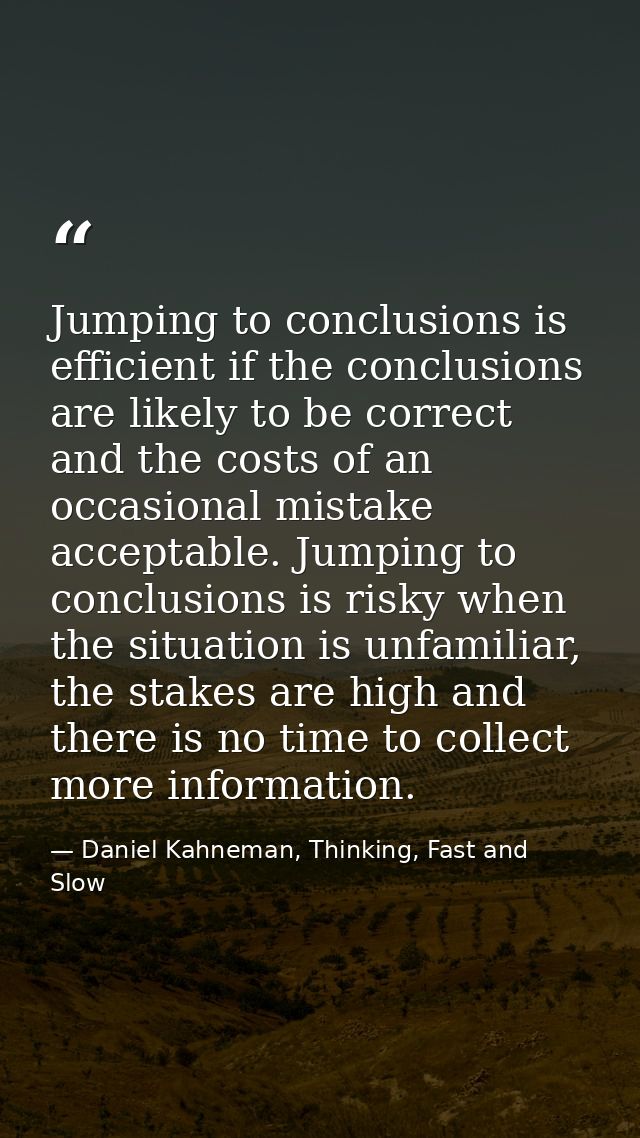 Jumping to conclusions is efficient if the conclusions are likely to be correct and the costs of an occasional mistake a — Daniel Kahneman, Thinking, Fast and Slow