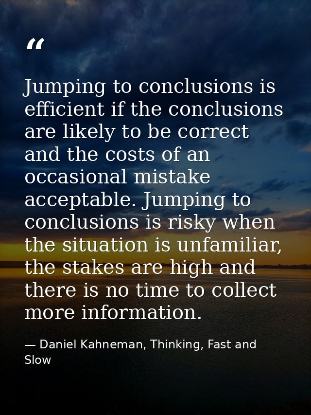 Jumping to conclusions is efficient if the conclusions are likely to be correct and the costs of an occasional mistake a — Daniel Kahneman, Thinking, Fast and Slow