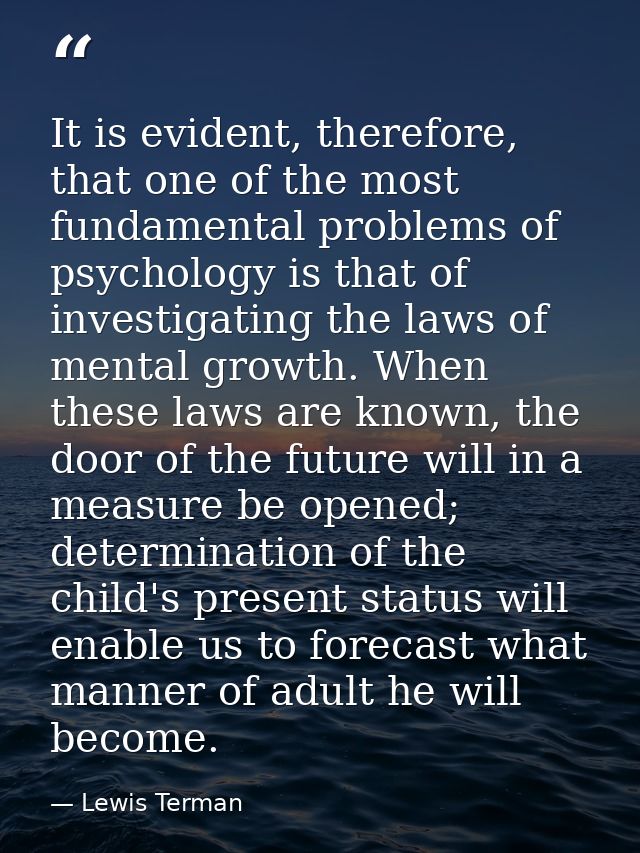 It is evident, therefore, that one of the most fundamental problems of psychology is that of investigating the laws of m — Lewis Terman