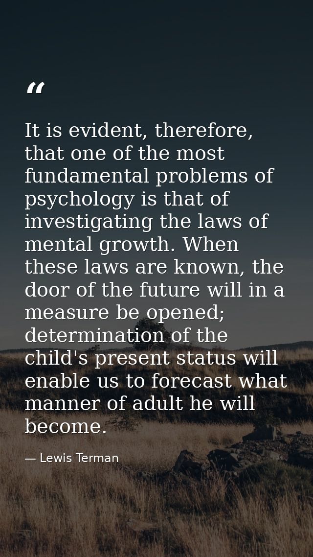 It is evident, therefore, that one of the most fundamental problems of psychology is that of investigating the laws of m — Lewis Terman