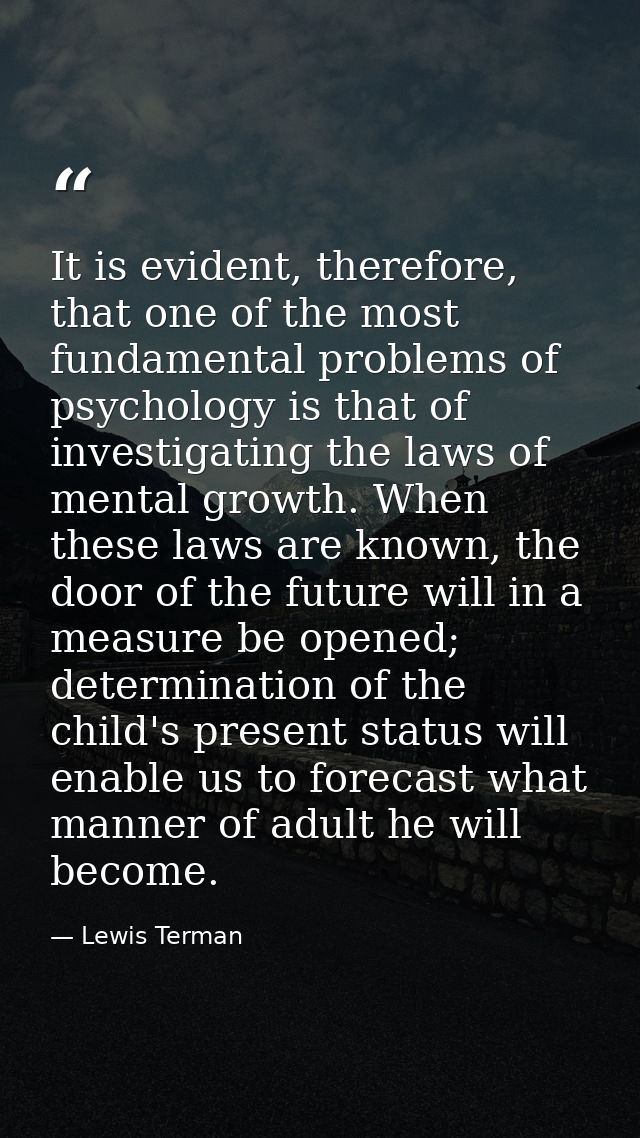 It is evident, therefore, that one of the most fundamental problems of psychology is that of investigating the laws of m — Lewis Terman
