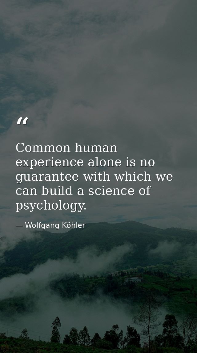 Common human experience alone is no guarantee with which we can build a science of psychology. — Wolfgang Köhler