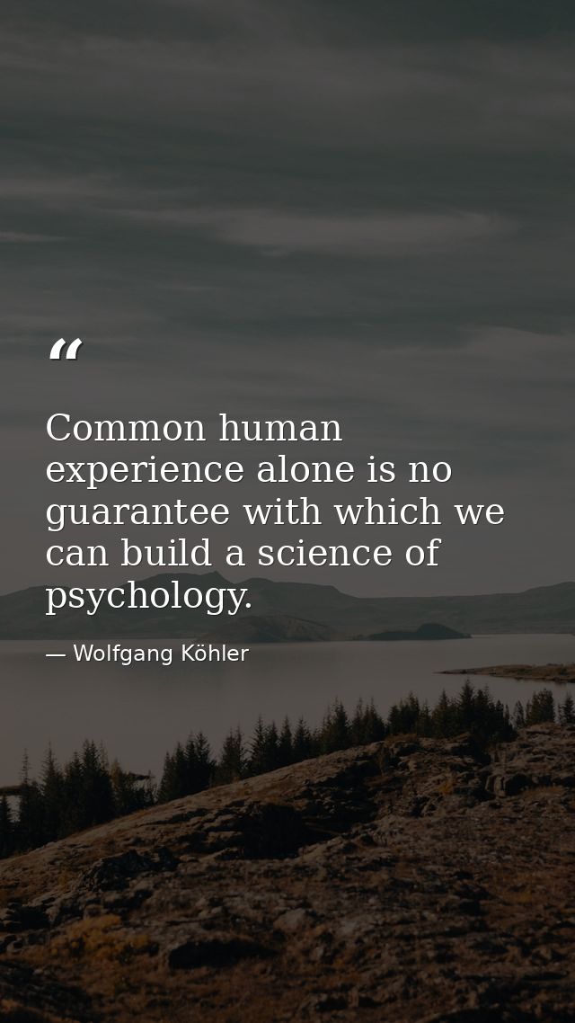 Common human experience alone is no guarantee with which we can build a science of psychology. — Wolfgang Köhler
