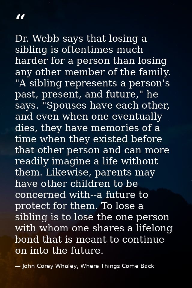 Dr. Webb says that losing a sibling is oftentimes much harder for a person than losing any other member of the family. " — John Corey Whaley, Where Things Come Back