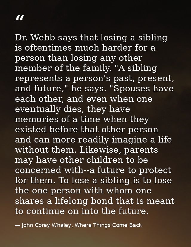 Dr. Webb says that losing a sibling is oftentimes much harder for a person than losing any other member of the family. " — John Corey Whaley, Where Things Come Back