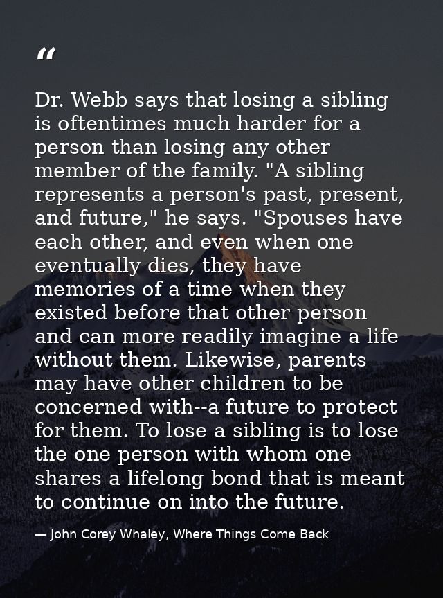 Dr. Webb says that losing a sibling is oftentimes much harder for a person than losing any other member of the family. " — John Corey Whaley, Where Things Come Back