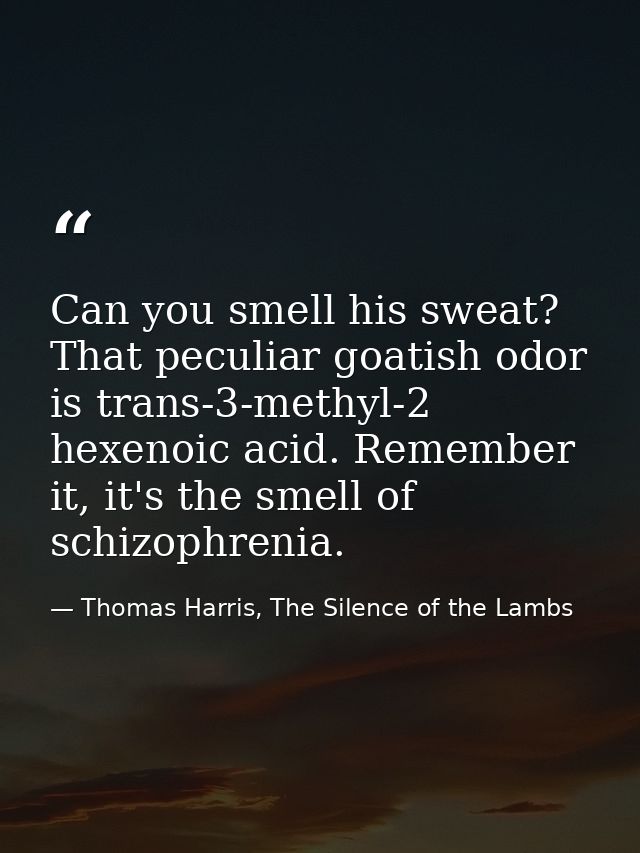 Can you smell his sweat? That peculiar goatish odor is trans-3-methyl-2 hexenoic acid. Remember it, it's the smell of sc — Thomas Harris, The Silence of the Lambs
