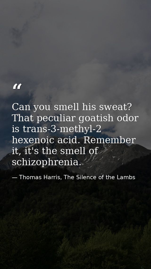 Can you smell his sweat? That peculiar goatish odor is trans-3-methyl-2 hexenoic acid. Remember it, it's the smell of sc — Thomas Harris, The Silence of the Lambs