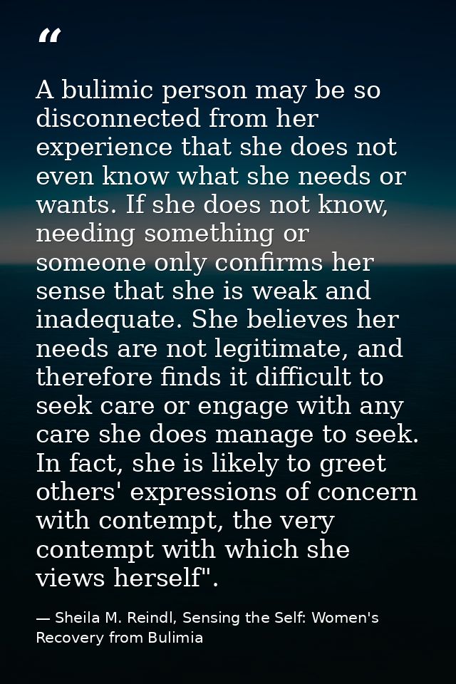 A bulimic person may be so disconnected from her experience that she does not even know what she needs or wants. If she  — Sheila M. Reindl, Sensing the Self: Women's Recovery from Bulimia