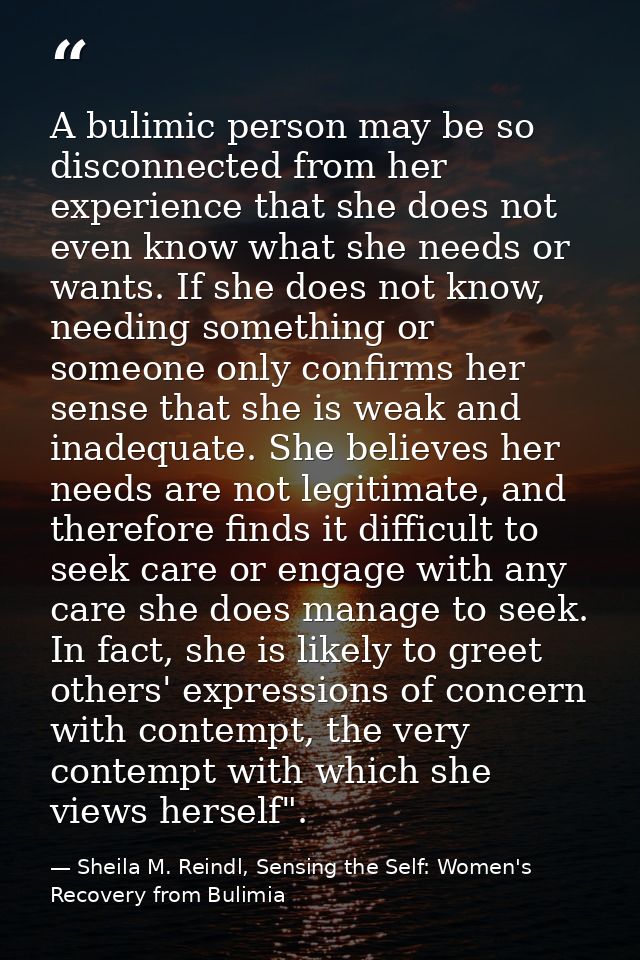 A bulimic person may be so disconnected from her experience that she does not even know what she needs or wants. If she  — Sheila M. Reindl, Sensing the Self: Women's Recovery from Bulimia